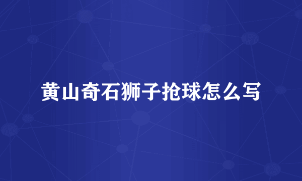 黄山奇石狮子抢球怎么写
