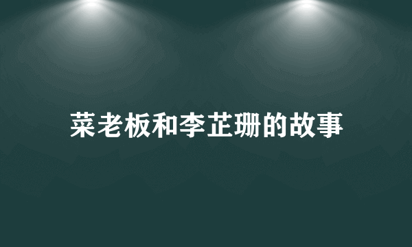 菜老板和李芷珊的故事