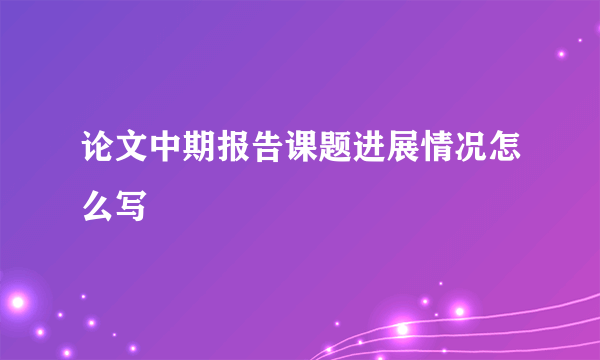 论文中期报告课题进展情况怎么写