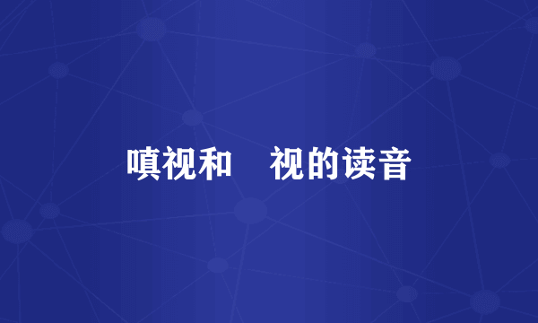 嗔视和瞋视的读音