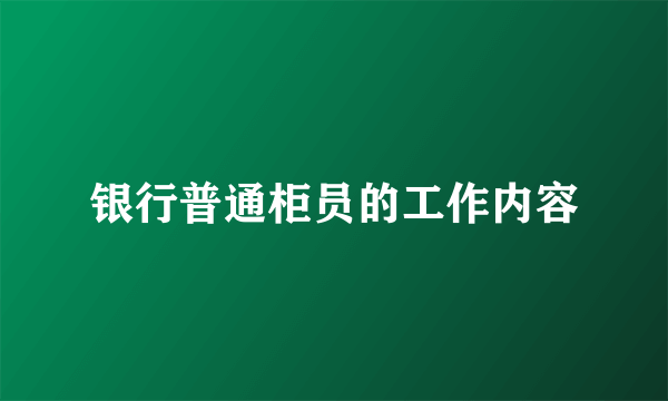 银行普通柜员的工作内容