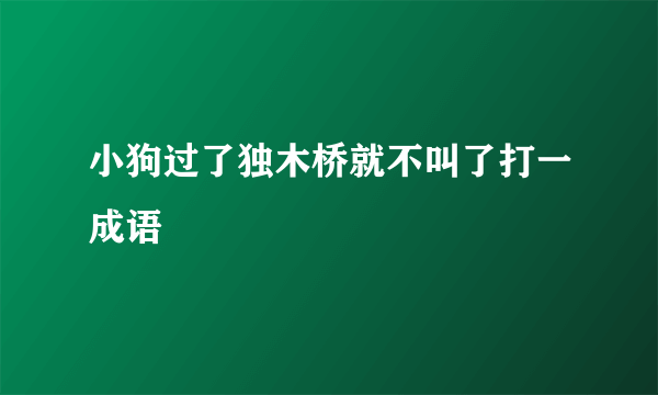 小狗过了独木桥就不叫了打一成语