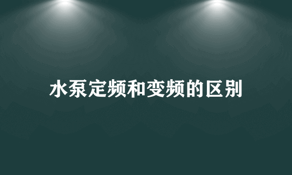 水泵定频和变频的区别