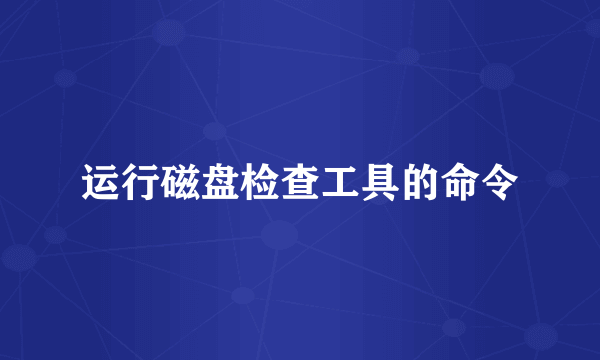 运行磁盘检查工具的命令