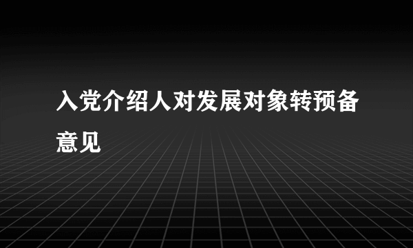 入党介绍人对发展对象转预备意见