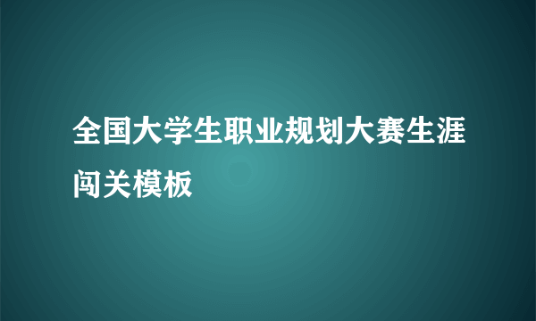 全国大学生职业规划大赛生涯闯关模板