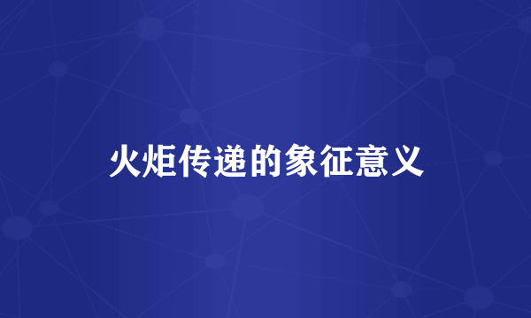 火炬传递的象征意义
