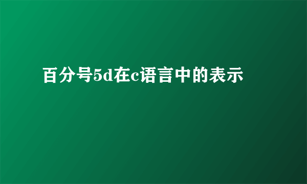 百分号5d在c语言中的表示