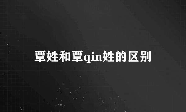 覃姓和覃qin姓的区别