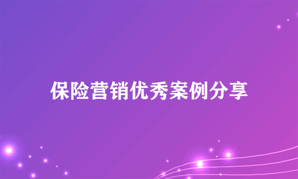 保险营销优秀案例分享