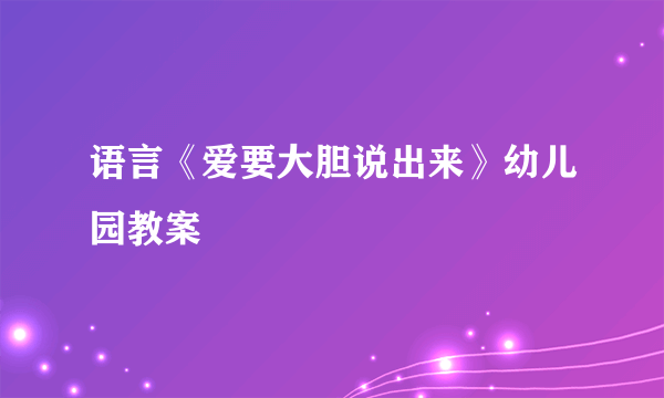 语言《爱要大胆说出来》幼儿园教案