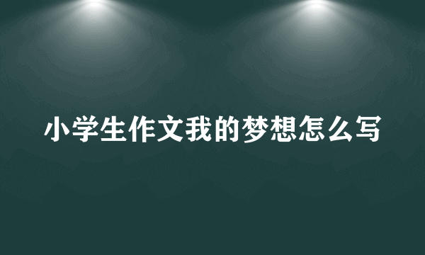 小学生作文我的梦想怎么写