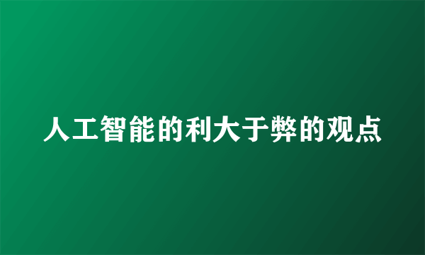 人工智能的利大于弊的观点