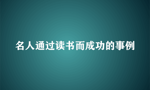 名人通过读书而成功的事例