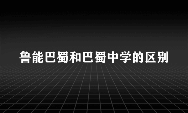 鲁能巴蜀和巴蜀中学的区别