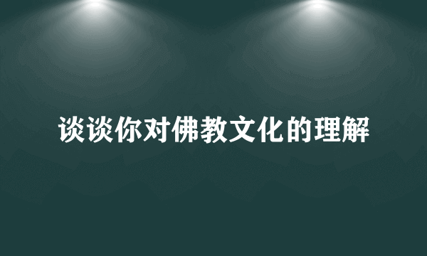 谈谈你对佛教文化的理解