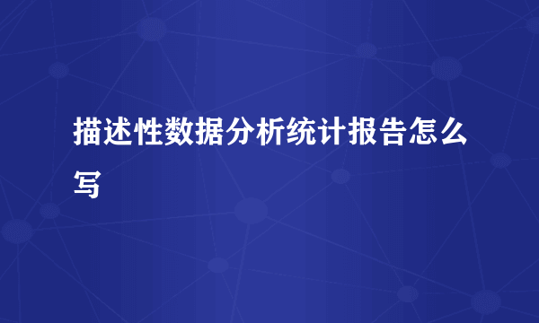 描述性数据分析统计报告怎么写