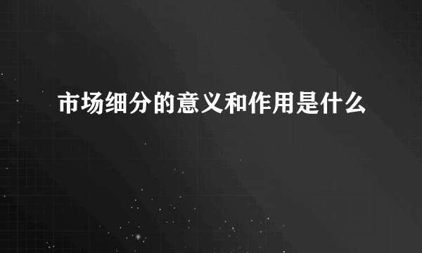 市场细分的意义和作用是什么