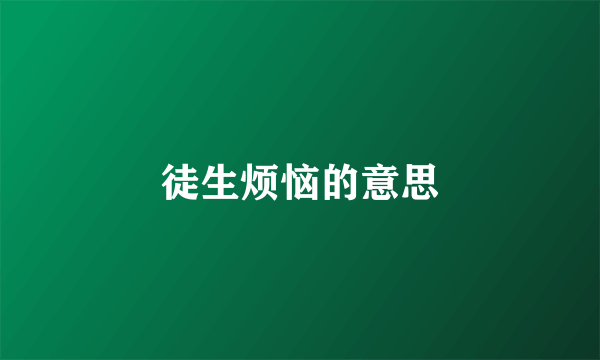 徒生烦恼的意思