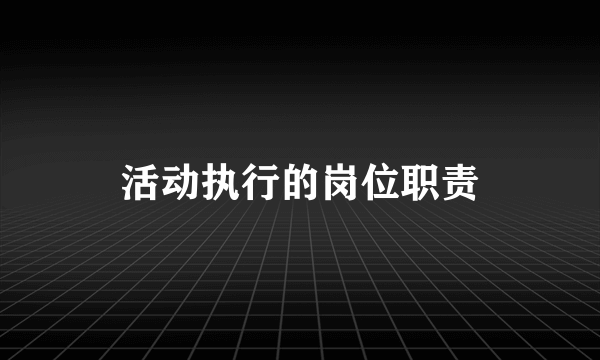 活动执行的岗位职责