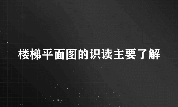 楼梯平面图的识读主要了解