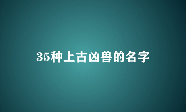 35种上古凶兽的名字