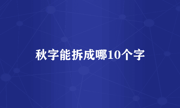 秋字能拆成哪10个字