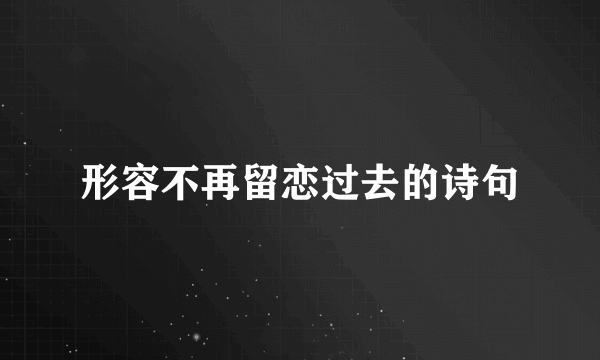 形容不再留恋过去的诗句