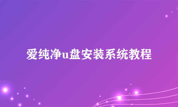 爱纯净u盘安装系统教程