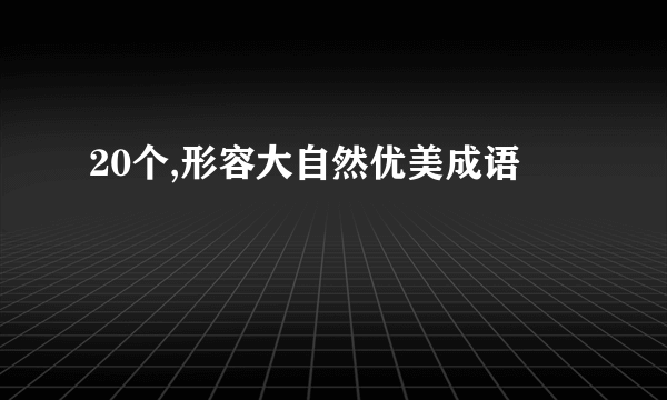 20个,形容大自然优美成语