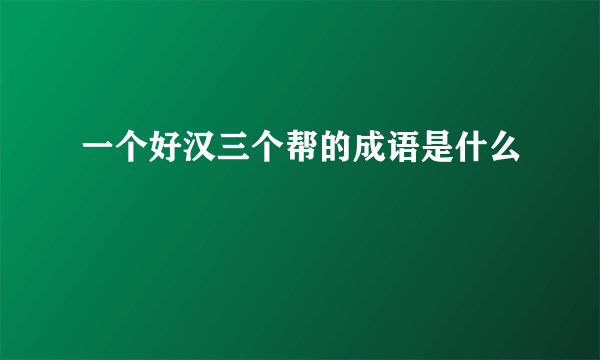 一个好汉三个帮的成语是什么