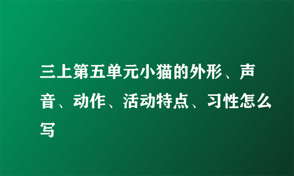 三上第五单元小猫的外形、声音、动作、活动特点、习性怎么写