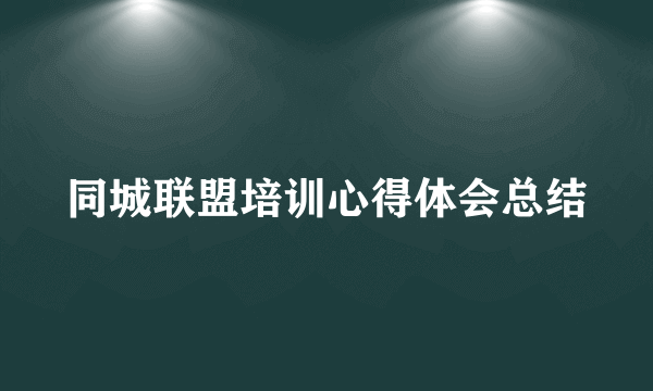 同城联盟培训心得体会总结