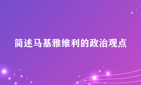 简述马基雅维利的政治观点