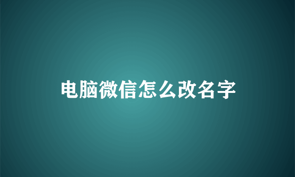 电脑微信怎么改名字