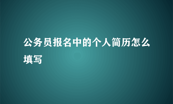 公务员报名中的个人简历怎么填写