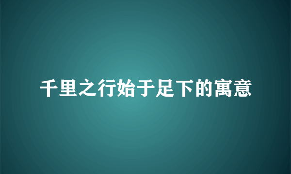 千里之行始于足下的寓意