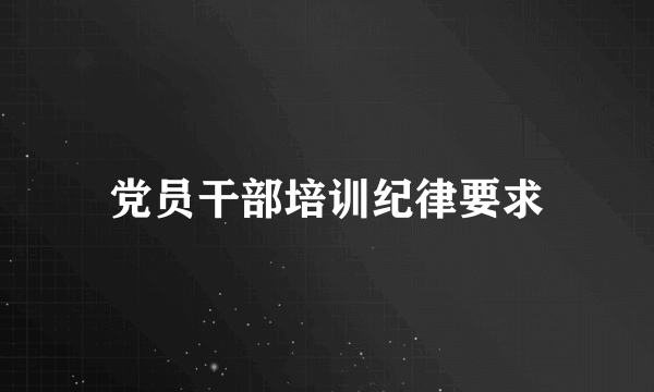 党员干部培训纪律要求