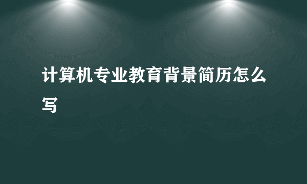 计算机专业教育背景简历怎么写