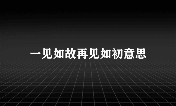 一见如故再见如初意思