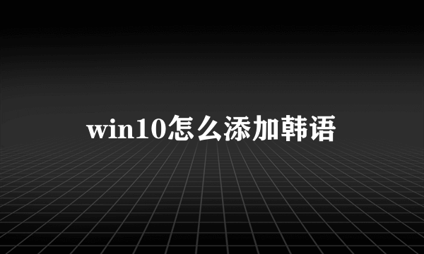 win10怎么添加韩语