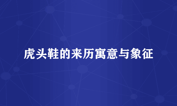 虎头鞋的来历寓意与象征
