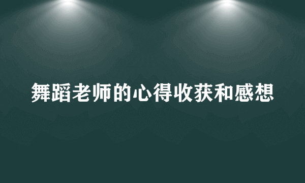舞蹈老师的心得收获和感想