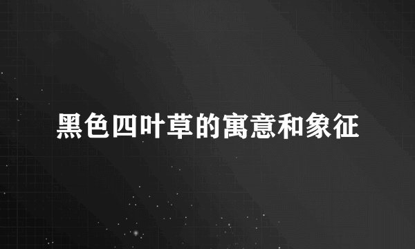 黑色四叶草的寓意和象征