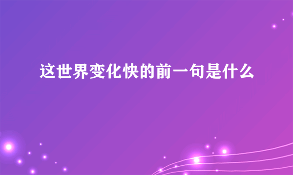 这世界变化快的前一句是什么