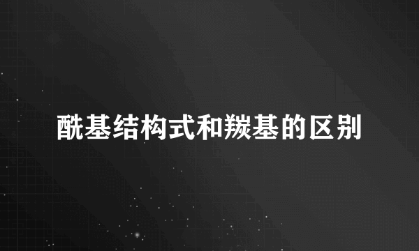 酰基结构式和羰基的区别