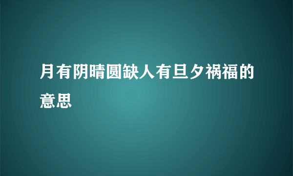 月有阴晴圆缺人有旦夕祸福的意思