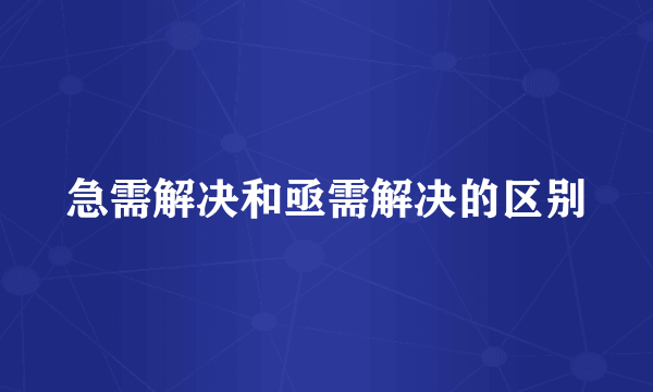 急需解决和亟需解决的区别