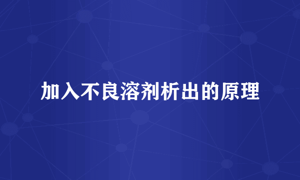 加入不良溶剂析出的原理