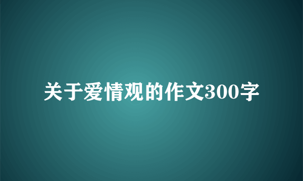 关于爱情观的作文300字